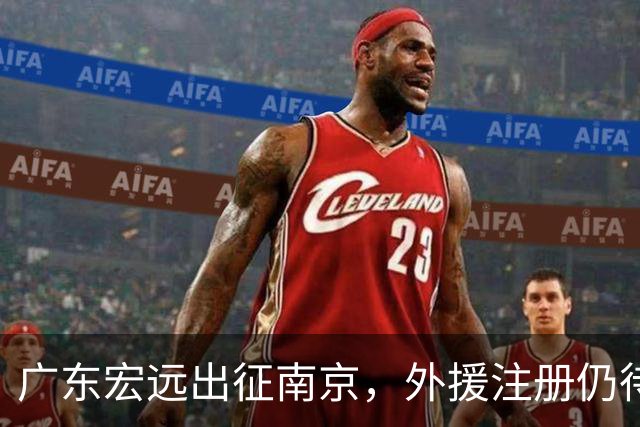 广东宏远出征南京，外援注册仍待确认