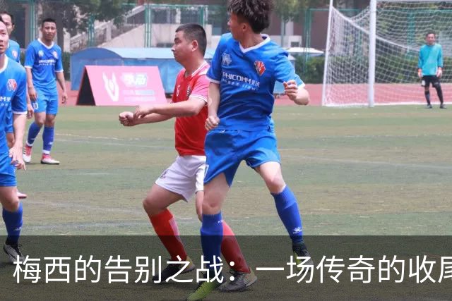 梅西的告别之战：一场传奇的收尾