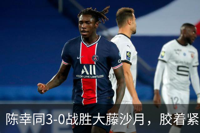 陈幸同3-0战胜大藤沙月，胶着紧张的背后隐藏了哪些故事？